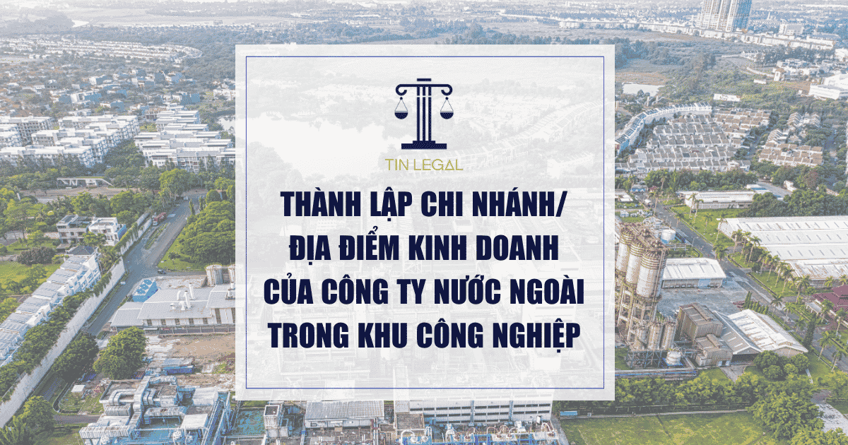 Thành Lập Chi Nhánh/Địa Điểm Kinh Doanh Của Công Ty Nước Ngoài Trong Khu Công Nghiệp