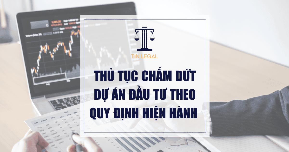 Thủ Tục Chấm Dứt Dự Án Đầu Tư Theo Quy Định Hiện Hành