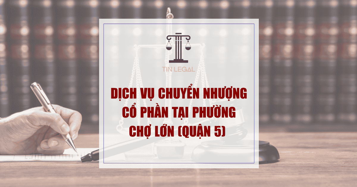 Dịch Vụ Chuyển Nhượng Cổ Phần Tại Phường Chợ Lớn (Quận 5)