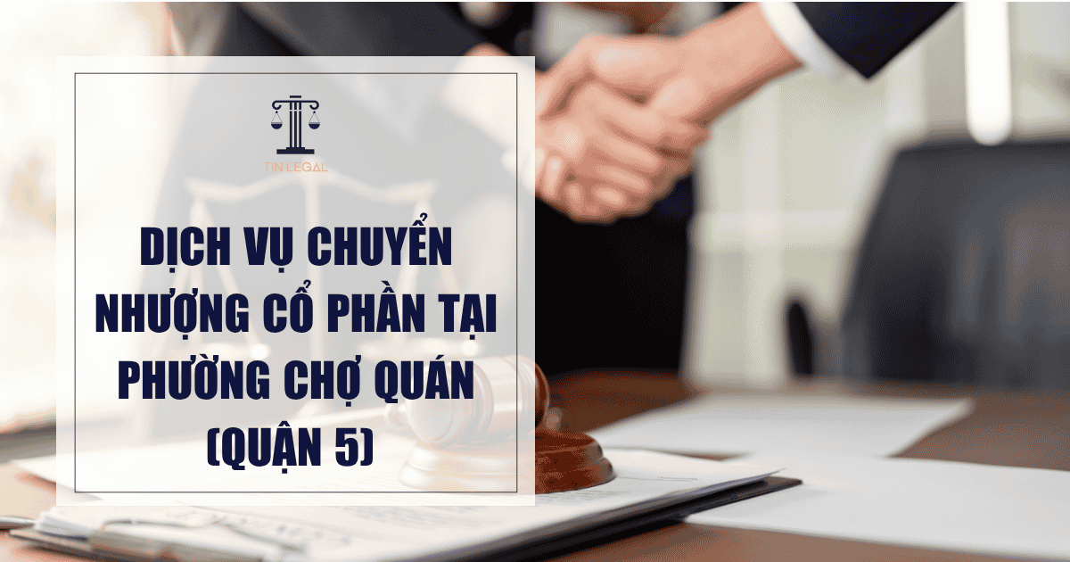 Dịch Vụ Chuyển Nhượng Cổ Phần Tại Phường Chợ Quán (Quận 5)